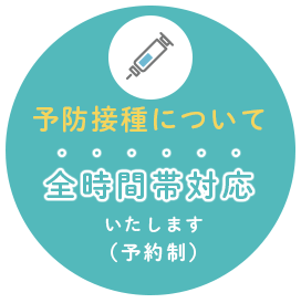 予防接種について 全時間対応いたします（予約制）